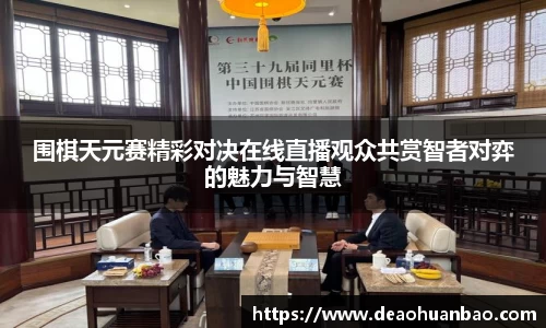 围棋天元赛精彩对决在线直播观众共赏智者对弈的魅力与智慧